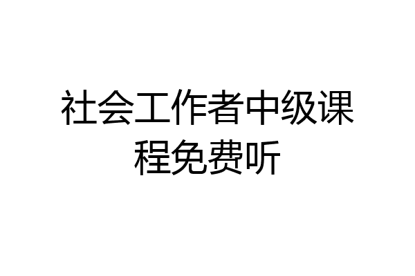 社会工作者中级课程免费听