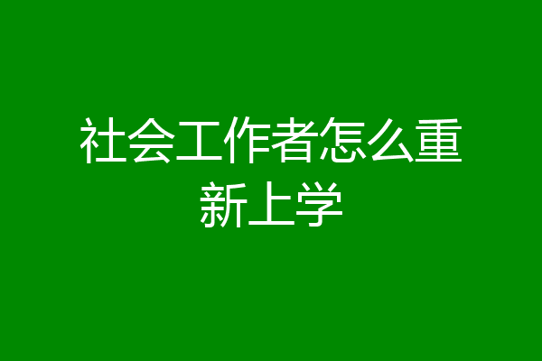 社会工作者怎么重新上学