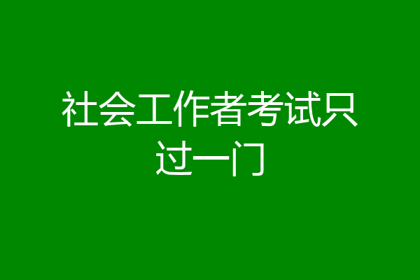社会工作者考试只过一门