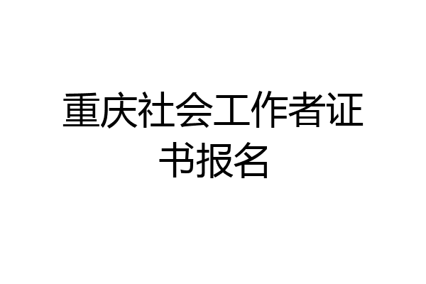 重庆社会工作者证书报名