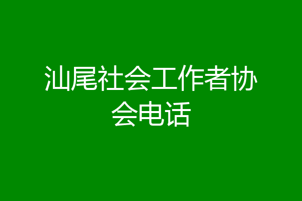 汕尾社会工作者协会电话