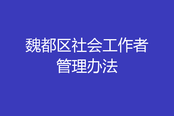 魏都区社会工作者管理办法