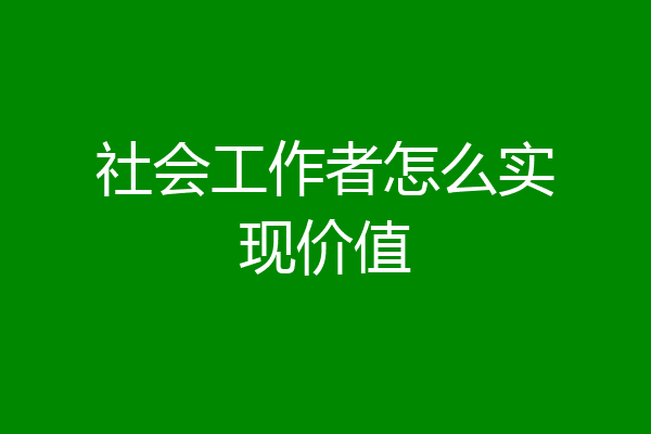 社会工作者怎么实现价值