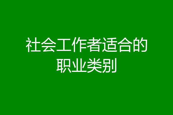 社会工作者适合的职业类别