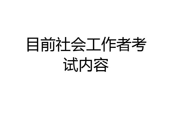 目前社会工作者考试内容