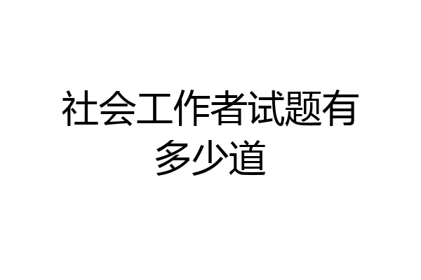 社会工作者试题有多少道