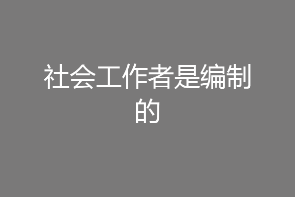 社会工作者是编制的