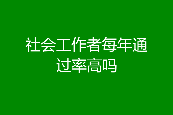 社会工作者每年通过率高吗