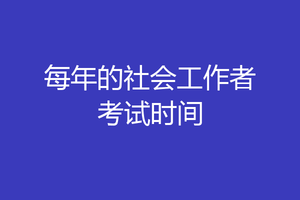 每年的社会工作者考试时间