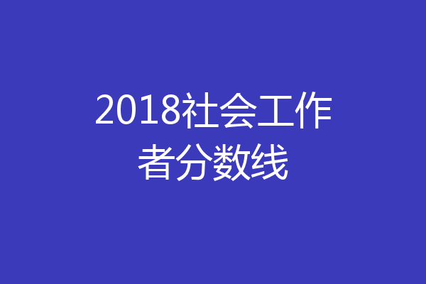 2018社会工作者分数线