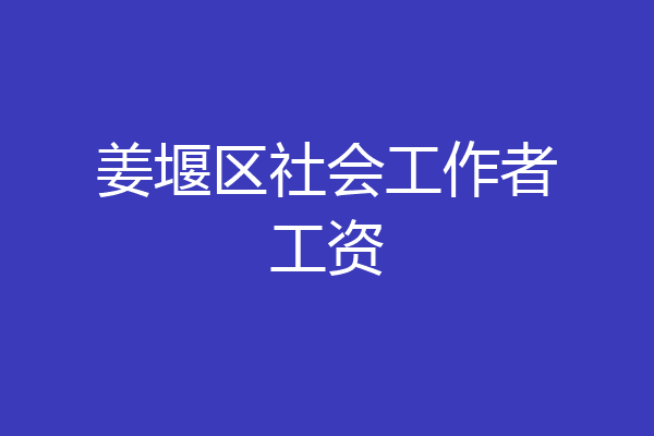 姜堰区社会工作者工资