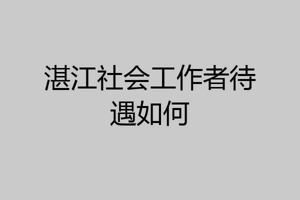 湛江社会工作者待遇如何