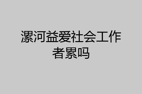 漯河益爱社会工作者累吗