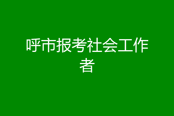 呼市报考社会工作者