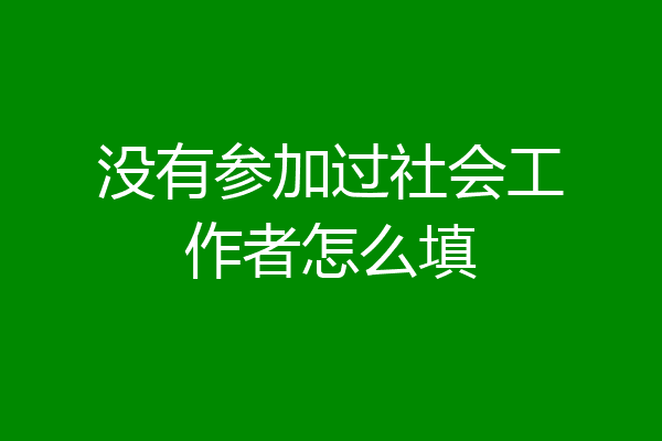 没有参加过社会工作者怎么填