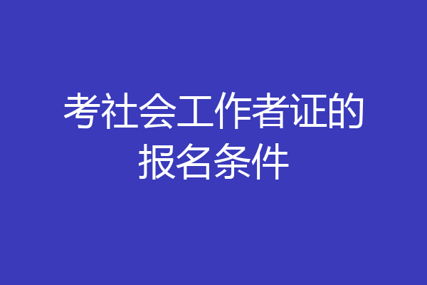 考社会工作者证的报名条件