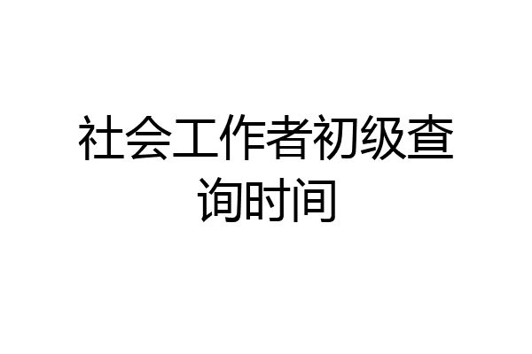 社会工作者初级查询时间