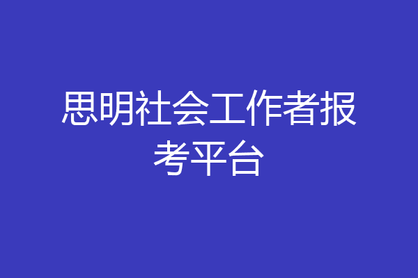 思明社会工作者报考平台