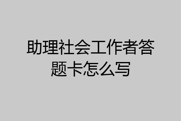 助理社会工作者答题卡怎么写