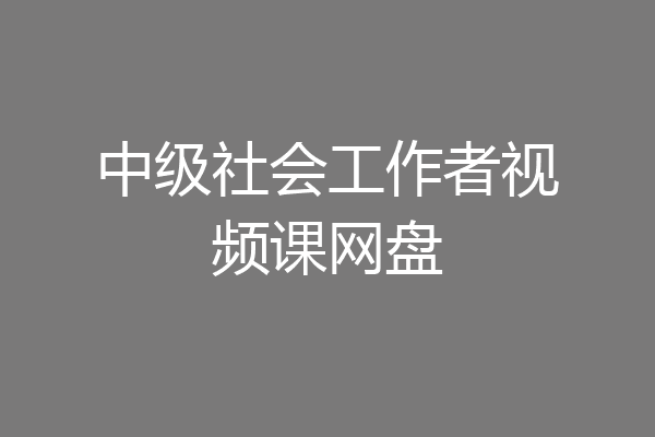 中级社会工作者视频课网盘