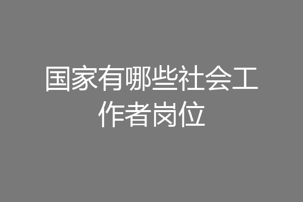 国家有哪些社会工作者岗位