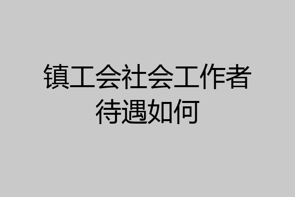 镇工会社会工作者待遇如何