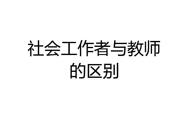 社会工作者与教师的区别