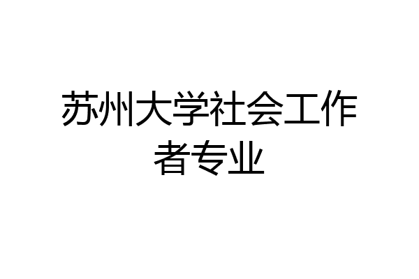 苏州大学社会工作者专业