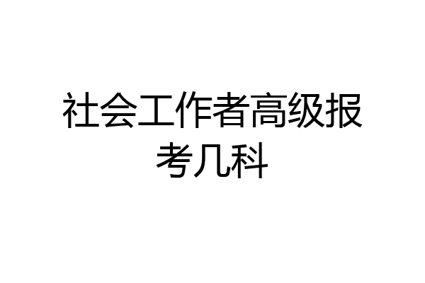 社会工作者高级报考几科