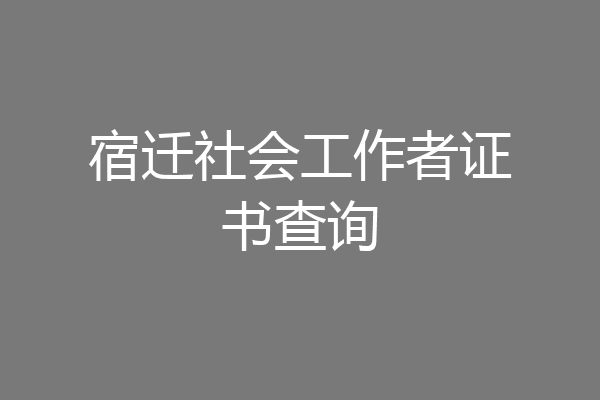 宿迁社会工作者证书查询