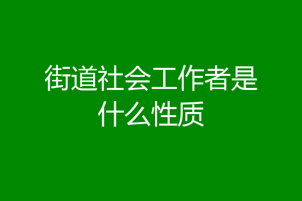 街道社会工作者是什么性质