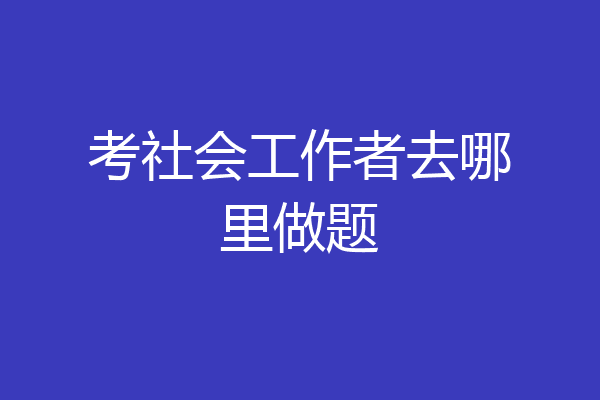 考社会工作者去哪里做题