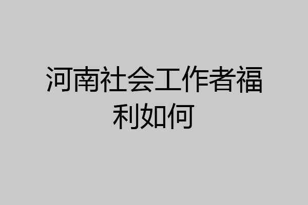 河南社会工作者福利如何
