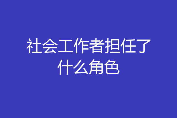 社会工作者担任了什么角色
