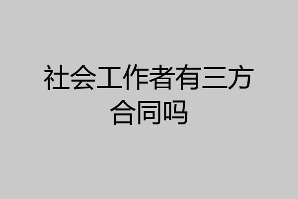 社会工作者有三方合同吗