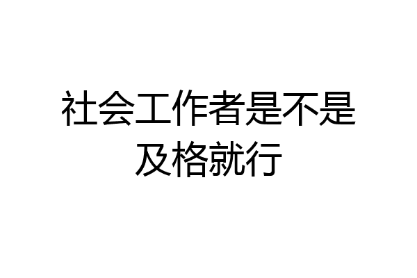 社会工作者是不是及格就行