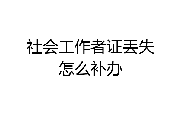 社会工作者证丢失怎么补办