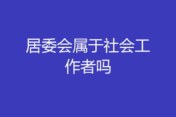 居委会属于社会工作者吗