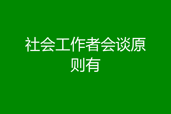社会工作者会谈原则有