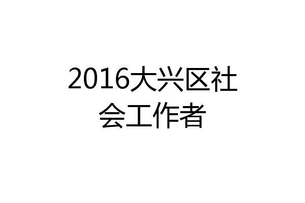 2016大兴区社会工作者