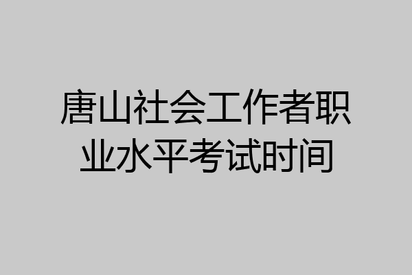 唐山社会工作者职业水平考试时间