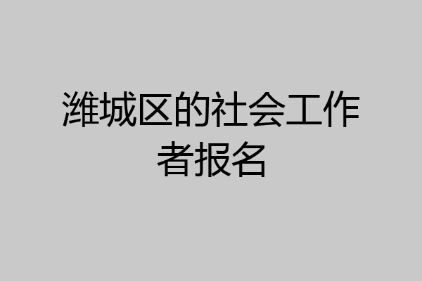 潍城区的社会工作者报名