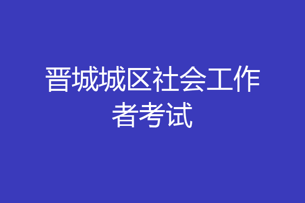 晋城城区社会工作者考试
