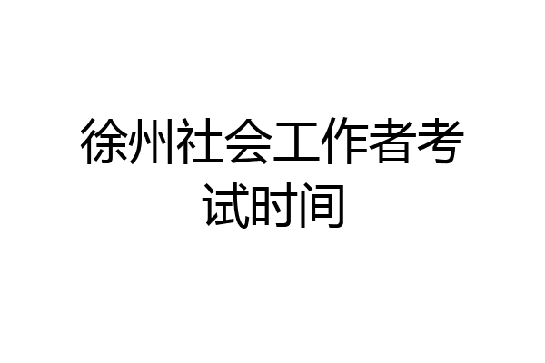 徐州社会工作者考试时间