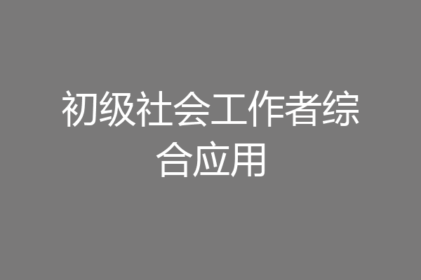 初级社会工作者综合应用