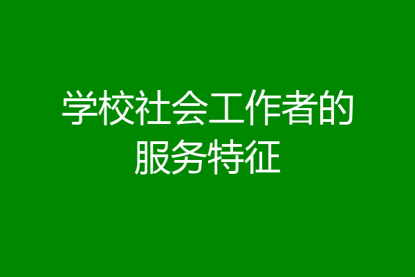 学校社会工作者的服务特征