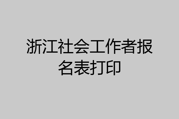 浙江社会工作者报名表打印