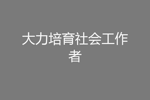 大力培育社会工作者