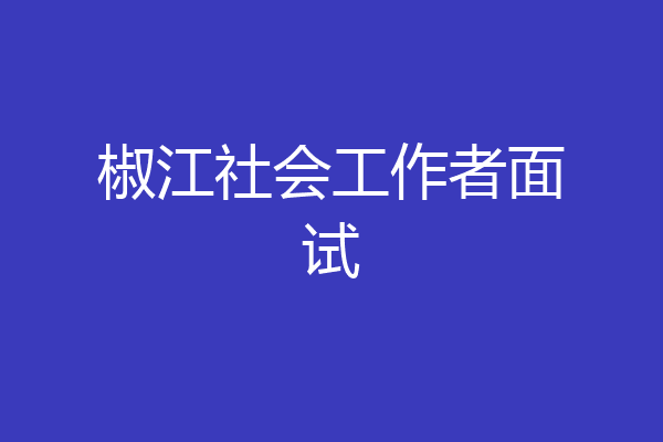 椒江社会工作者面试