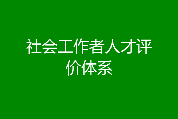 社会工作者人才评价体系